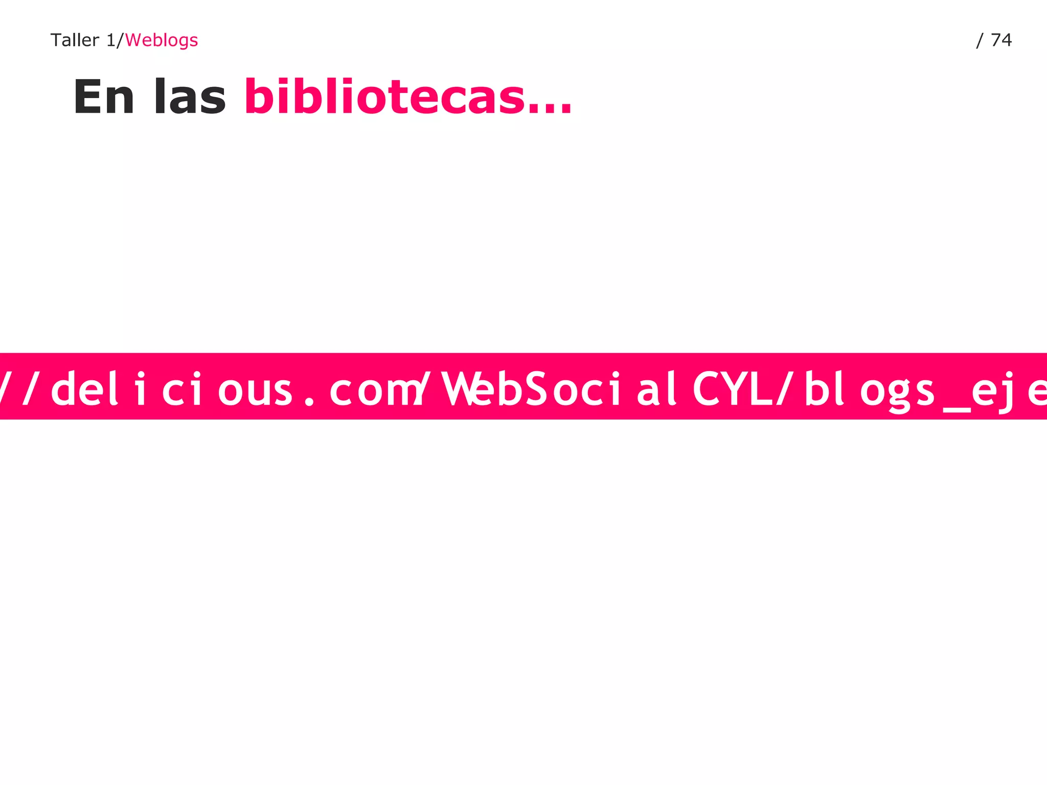 Taller 1/Weblogs                             / 74


    En las bibliotecas…




/ / del i ci ous . com W
                      / ebSoci al CYL/ bl ogs _ej e
 