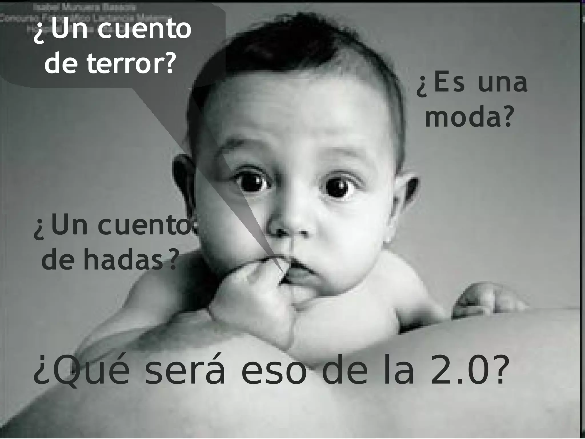 ¿ Un cuento
 de terror?
                   ¿ Es una
                    moda?


¿ Un cuento
 de hadas ?


¿Qué será eso de la 2.0?
 