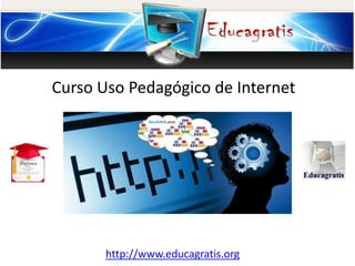 http://www.educagratis.org
Curso Uso Pedagógico de Internet
 