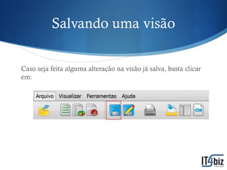 Salvando uma visão

Caso seja feita alguma alteração na visão já salva, basta clicar
em:
 