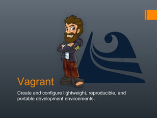 Vagrant
Create and configure lightweight, reproducible, and
portable development environments.
 