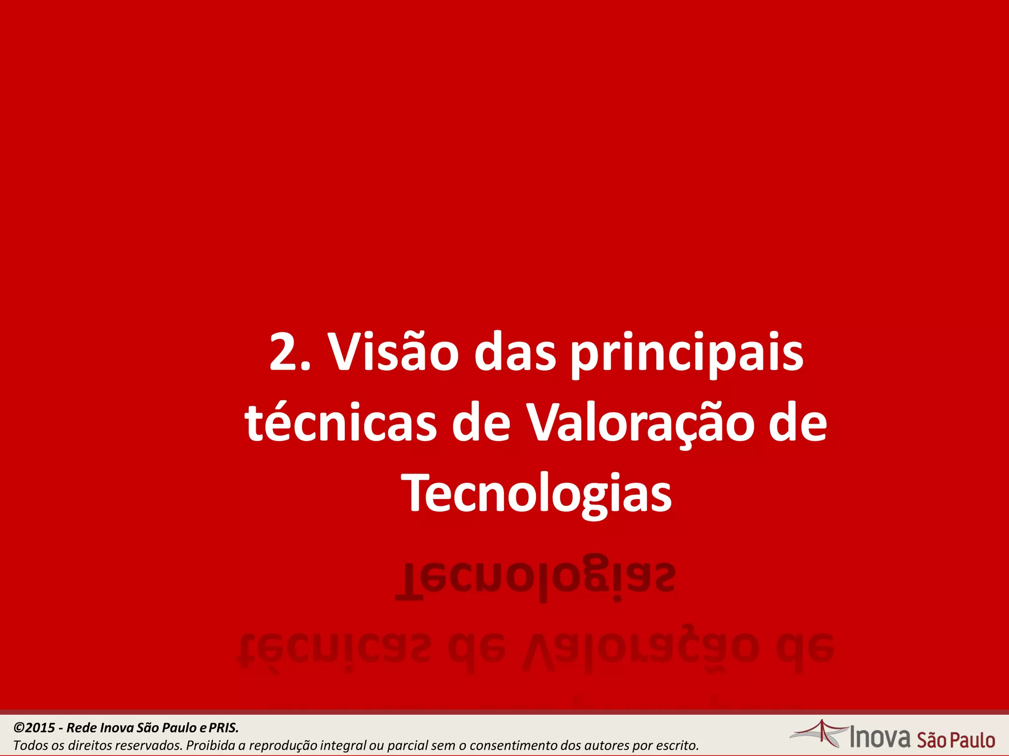 2. Visão das principais
técnicas de Valoração de
Tecnologias
©2015 - Rede Inova São Paulo ePRIS.
Todos os direitos reservados. Proibida a reprodução integral ou parcial sem o consentimento dos autores por escrito.
 
