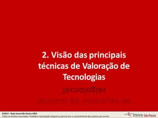 2. Visão das principais
técnicas de Valoração de
Tecnologias
©2015 - Rede Inova São Paulo ePRIS.
Todos os direitos reservados. Proibida a reprodução integral ou parcial sem o consentimento dos autores por escrito.
 