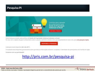 Pesquisa PI
http://pris.com.br/pesquisa-pi
7
©2015 - Rede Inova São Paulo ePRIS.
Todos os direitos reservados. Proibida a reprodução integral ou parcial sem o consentimento dos autores por escrito.
 