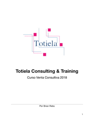 Totiela Consulting & Training


Curso Venta Consultiva 2018 

Por Brian Rebs 

1
 