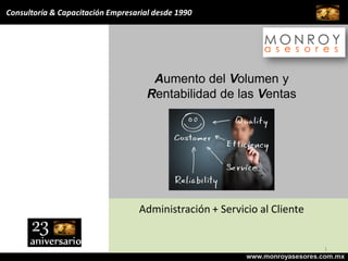 Aumento del Volumen y
Rentabilidad de las Ventas
www.monroyasesores.com.mx
Consultoría & Capacitación Empresarial desde 1990
Administración + Servicio al Cliente
1
 