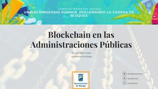 Blockchain en las
Administraciones Públicas
Dr. David Bueno Vallejo
Ayuntamiento de Málaga
davidbuenovallejo
davidbuenov
davidbueno
 