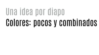 Colores: pocos y combinados
Una idea por diapo
 