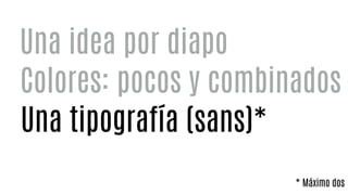 Colores: pocos y combinados
Una idea por diapo
Una tipografía (sans)*
* Máximo dos
 