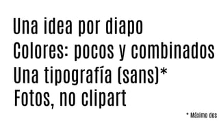 Fotos, no clipart
Colores: pocos y combinados
Una idea por diapo
Una tipografía (sans)*
* Máximo dos
 