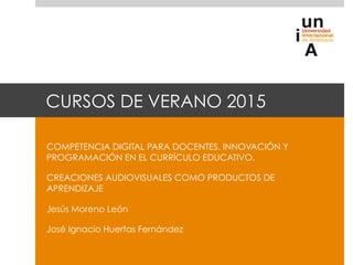 CURSOS DE VERANO 2015
COMPETENCIA DIGITAL PARA DOCENTES. INNOVACIÓN Y
PROGRAMACIÓN EN EL CURRÍCULO EDUCATIVO.
CREACIONES A...