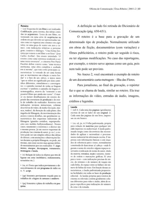 Oficina de Comunicação | Érica Ribeiro | 20011.2 | 13
A definição ao lado foi retirada do Dicionário de
Comunicação (pág. 650-651).
O roteiro é a base para a gravação de um
determinado tipo de produção. Normalmente utilizado
em obras de ficção, documentários (com variações) e
filmes publicitários, o roteiro pode ser seguido à risca,
ou ter algumas modificações. No caso das reportagens,
por exemplo, o roteiro serve apenas como um guia, pois
nem tudo pode ser previsto.
No Anexo 2, você encontrará o exemplo de roteiro
de um documentário curta-metragem – Ilha das Flores.
Para jornalismo, ao final da gravação, o repórter
faz o que se chama de lauda, similar ao roteiro. Ela traz
as informações do vídeo, entradas de áudio, imagens,
créditos e legendas.
 