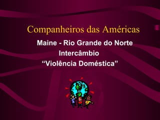 Companheiros das Américas
  Maine - Rio Grande do Norte
        Intercâmbio
   “Violência Doméstica”
 