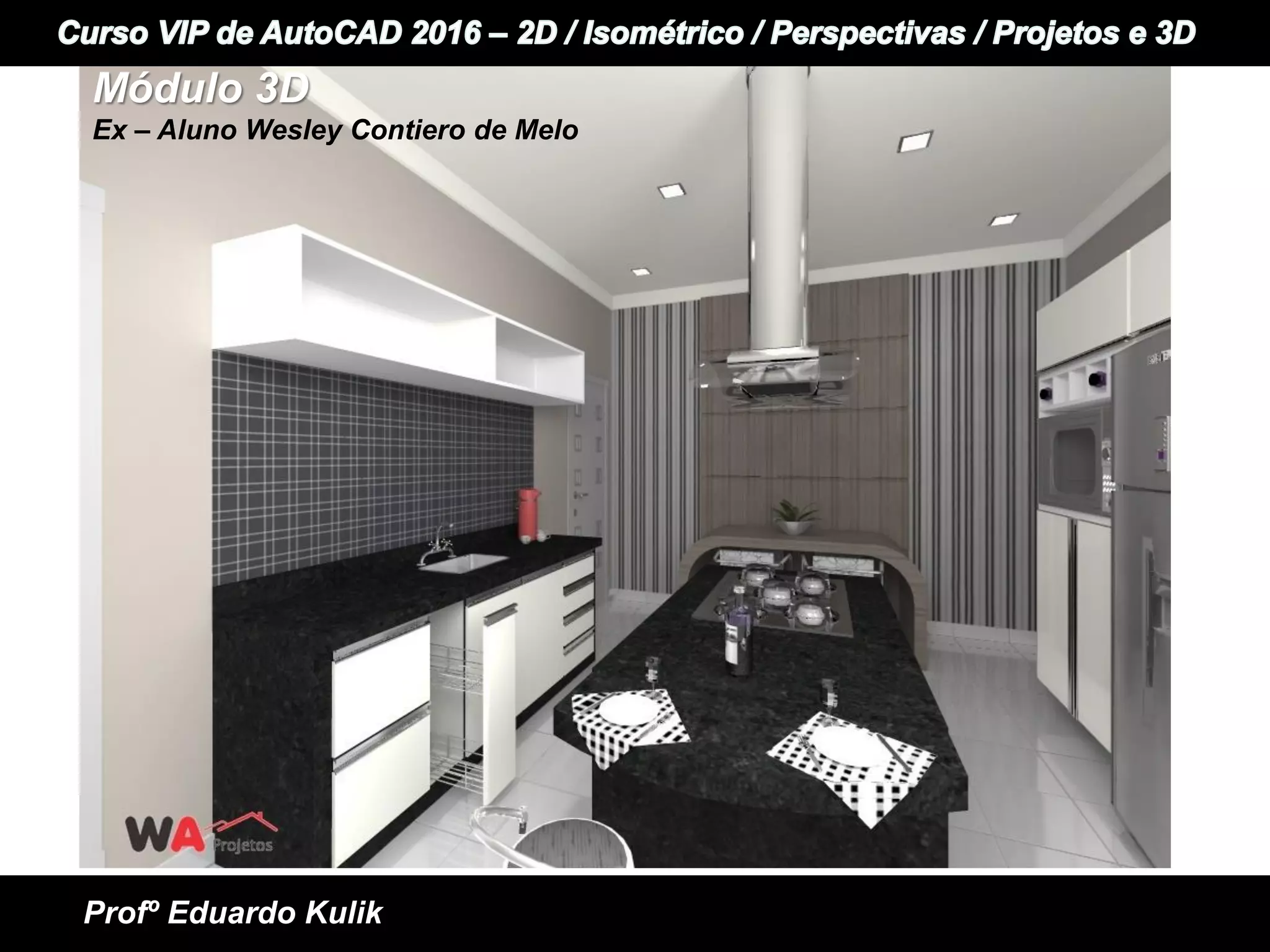 +
+ Informática e Idiomas
Curso VIP de AutoCAD 2015 - 2D / Perspectivas / Isométrico / Projetos e 3D
Profº Eduardo Kulik
Módulo 3D
Ex – Aluno Wesley Contiero de Melo
 
