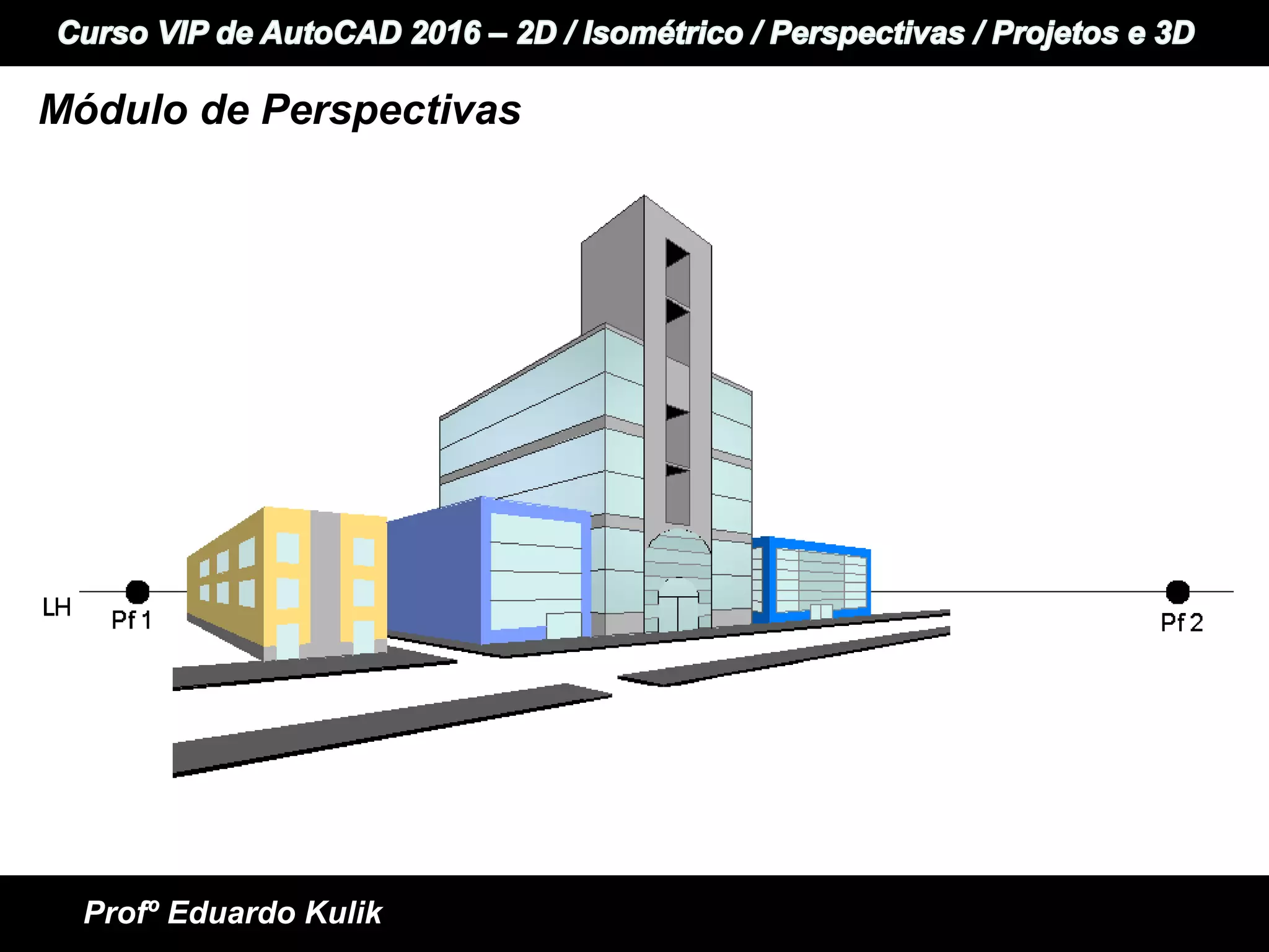 +
+ Informática e Idiomas
Curso VIP de AutoCAD 2015 - 2D / Perspectivas / Isométrico / Projetos e 3D
Profº Eduardo Kulik
Módulo de Perspectivas
 