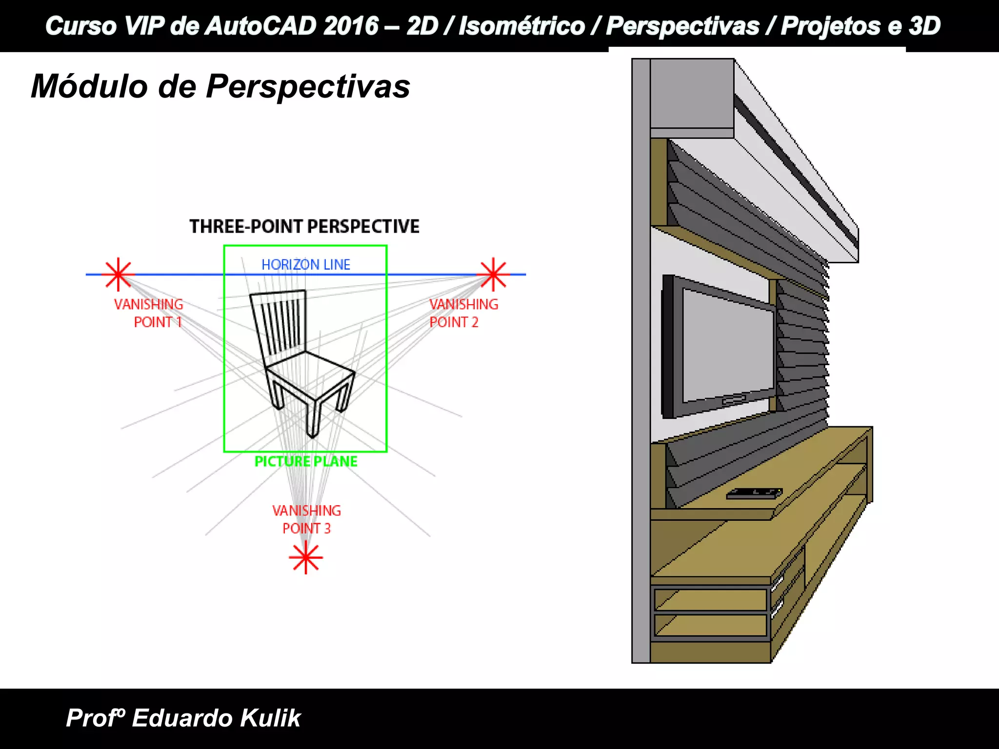 +
+ Informática e Idiomas
Curso VIP de AutoCAD 2015 - 2D / Perspectivas / Isométrico / Projetos e 3D
Profº Eduardo Kulik
Módulo de Perspectivas
 