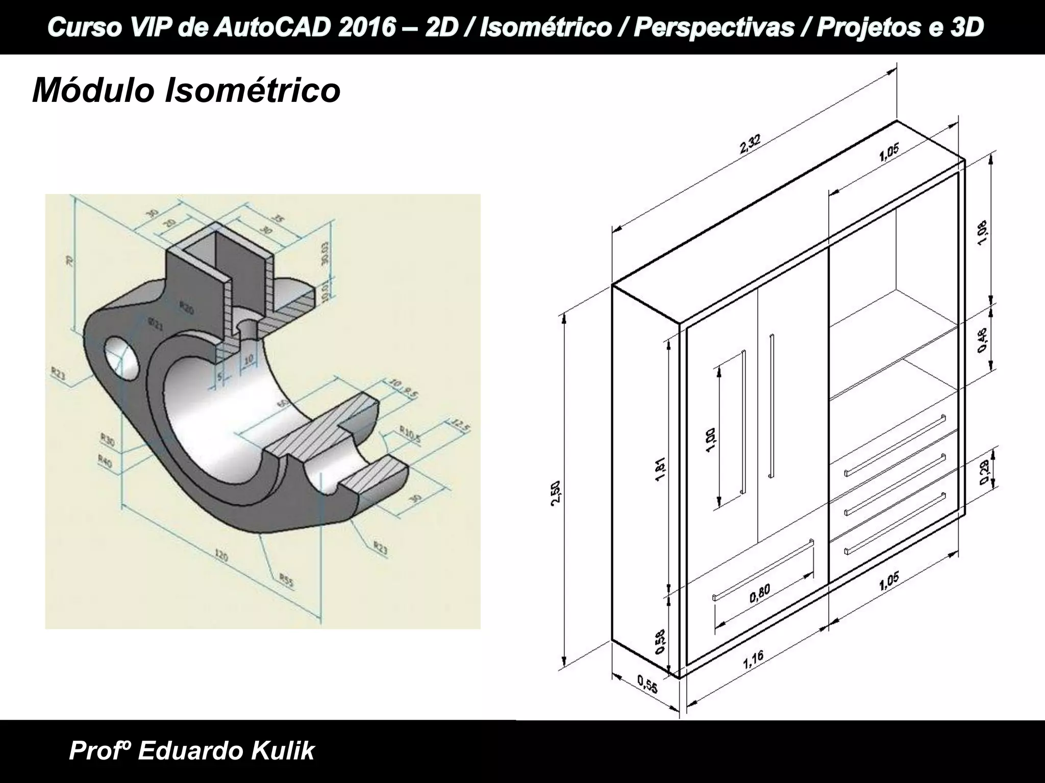 +
+ Informática e Idiomas
Curso VIP de AutoCAD 2015 - 2D / Perspectivas / Isométrico / Projetos e 3D
Profº Eduardo Kulik
Módulo Isométrico
 