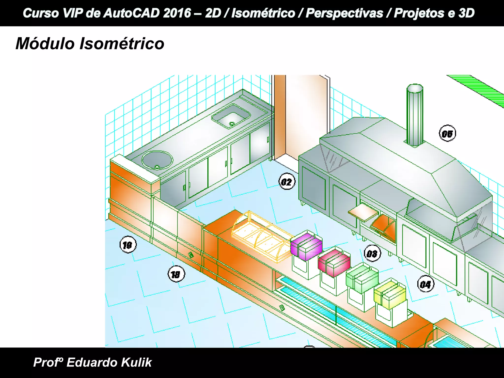 +
+ Informática e Idiomas
Curso VIP de AutoCAD 2015 - 2D / Perspectivas / Isométrico / Projetos e 3D
Profº Eduardo Kulik
Módulo Isométrico
 