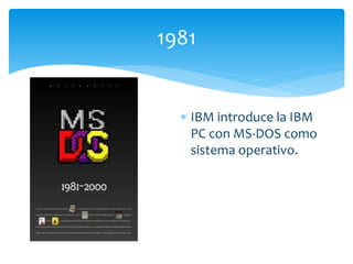  IBM introduce la IBM
PC con MS-DOS como
sistema operativo.
1981
 