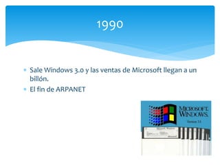  Sale Windows 3.0 y las ventas de Microsoft llegan a un
billón.
 El fin de ARPANET
1990
 