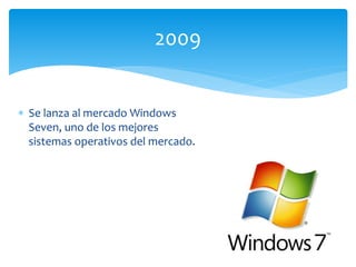  Se lanza al mercado Windows
Seven, uno de los mejores
sistemas operativos del mercado.
2009
 
