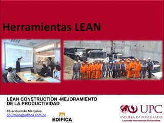 Herramientas LEAN
LEAN CONSTRUCTION -MEJORAMIENTO
DE LA PRODUCTIVIDAD
César Guzmán Marquina
cguzman@edifica.com.pe
 