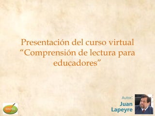 Presentación del curso virtual
“Comprensión de lectura para
        educadores”


                          Autor:
                          Juan
                       Lapeyre
 