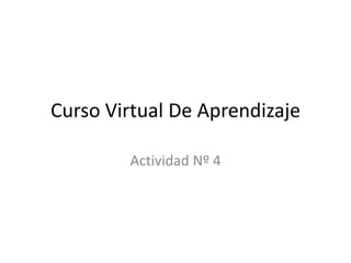 Curso Virtual De Aprendizaje

        Actividad Nº 4
 