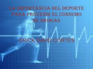 La importancia del deporte
 Para prevenir el consumo
        de drogas


   ERICK DAVID CORTES
 