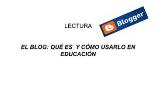 LECTURA

EL BLOG: QUÉ ES Y CÓMO USARLO EN
EDUCACIÓN

 