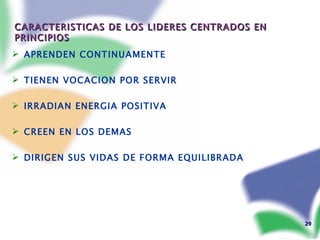 CARACTERISTICAS DE LOS LIDERES CENTRADOS EN PRINCIPIOS APRENDEN CONTINUAMENTE TIENEN VOCACION POR SERVIR IRRADIAN ENERGIA POSITIVA CREEN EN LOS DEMAS DIRIGEN SUS VIDAS DE FORMA EQUILIBRADA 