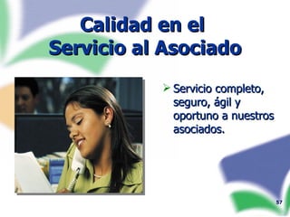 Calidad en el  Servicio al Asociado Servicio completo, seguro, ágil y oportuno a nuestros asociados. 