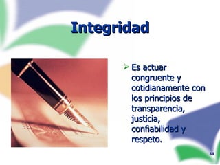 Integridad Es actuar congruente y cotidianamente con los principios de transparencia, justicia, confiabilidad y respeto. 