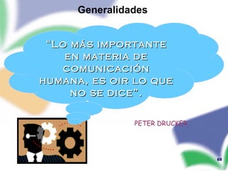 PETER DRUCKER “ Lo más importante en materia de comunicación humana, es oir lo que no se dice”. Generalidades  