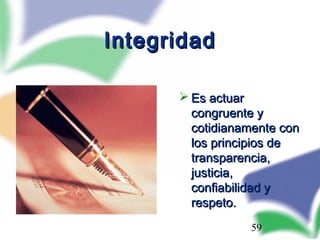 59
IntegridadIntegridad
 Es actuarEs actuar
congruente ycongruente y
cotidianamente concotidianamente con
los principios delos principios de
transparencia,transparencia,
justicia,justicia,
confiabilidad yconfiabilidad y
respeto.respeto.
 