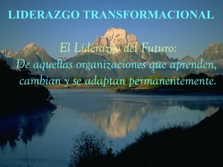 8
LIDERAZGO TRANSFORMACIONAL
El Liderazgo del Futuro:
De aquellas organizaciones que aprenden,
cambian y se adaptan permanentemente.
 