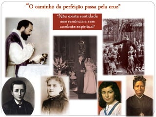 “O caminho da perfeição passa pela cruz”
             “Não existe santidade
              sem renúncia e sem
              combate espiritual”
 