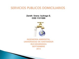 SERVICIOS PUBLICOS DOMICILIARIOS
Zareth linena buitrago S.
COD 11311009
INGENIERIA AMBIENTAL
UNIVERSIDAD DE SANTANDER
BUCARAMANGA
SEPTIEMBRE
2013
 