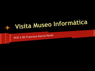 Museo Inf ormática
 Visita
                              avón
PCPI 2 IES Fr ancisco García P
 