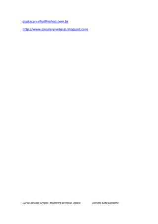 dcotacarvalho@yahoo.com.br

http://www.circularvivencias.blogspot.com




Curso: Deusas Gregas- Mulheres da nossa época   Daniela Cota Carvalho
 