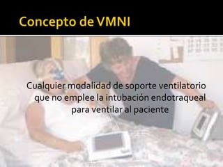 Concepto de VMNICualquier modalidad de soporte ventilatorio que no emplee la intubación endotraqueal para ventilar al paciente