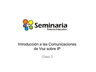 Introducción a las Comunicaciones
         de Voz sobre IP

             Clase 3
 