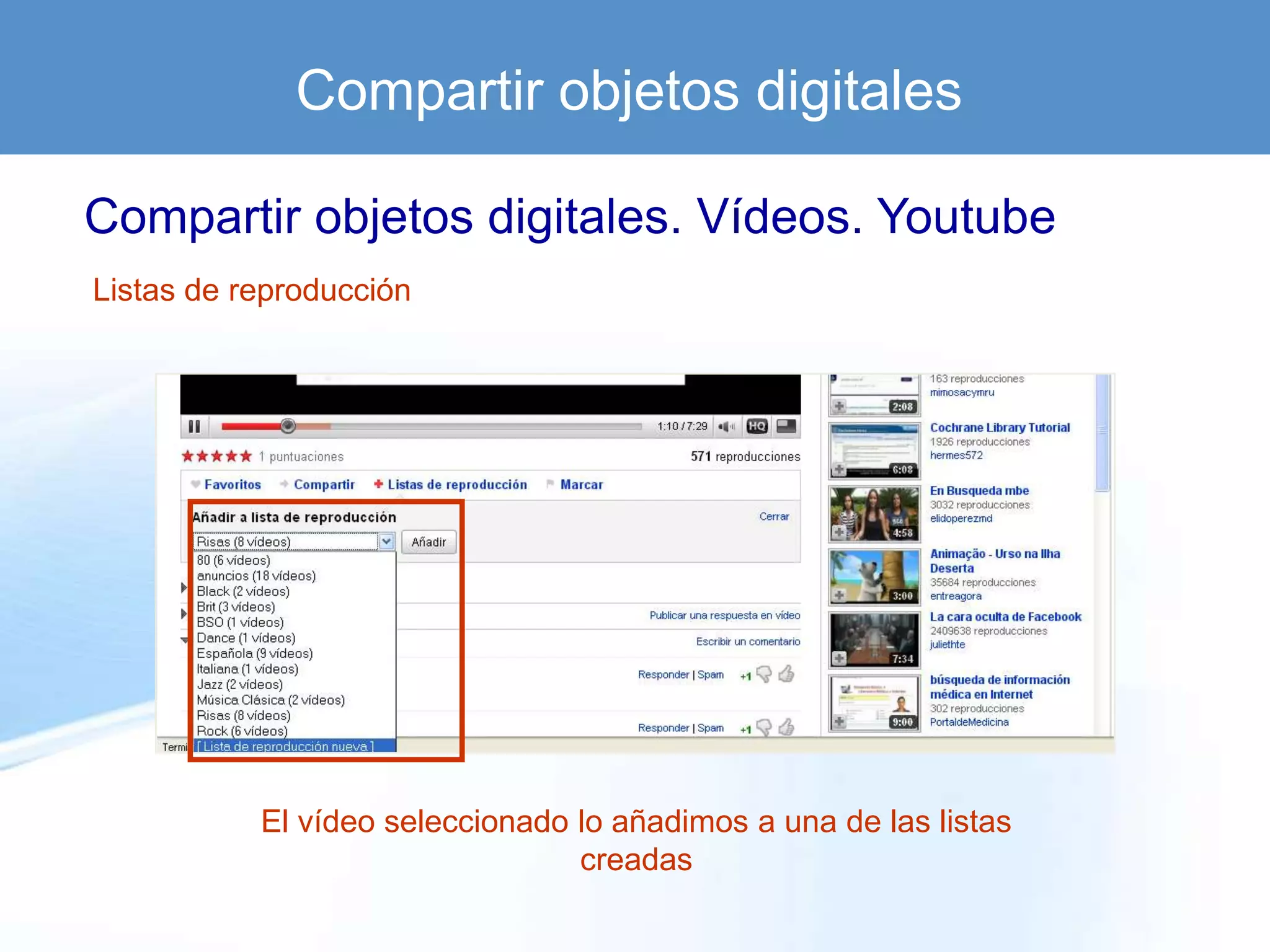 Compartir objetos digitales

Compartir objetos digitales. Vídeos. Youtube
Listas de reproducción




           El vídeo seleccionado lo añadimos a una de las listas
                                 creadas
 