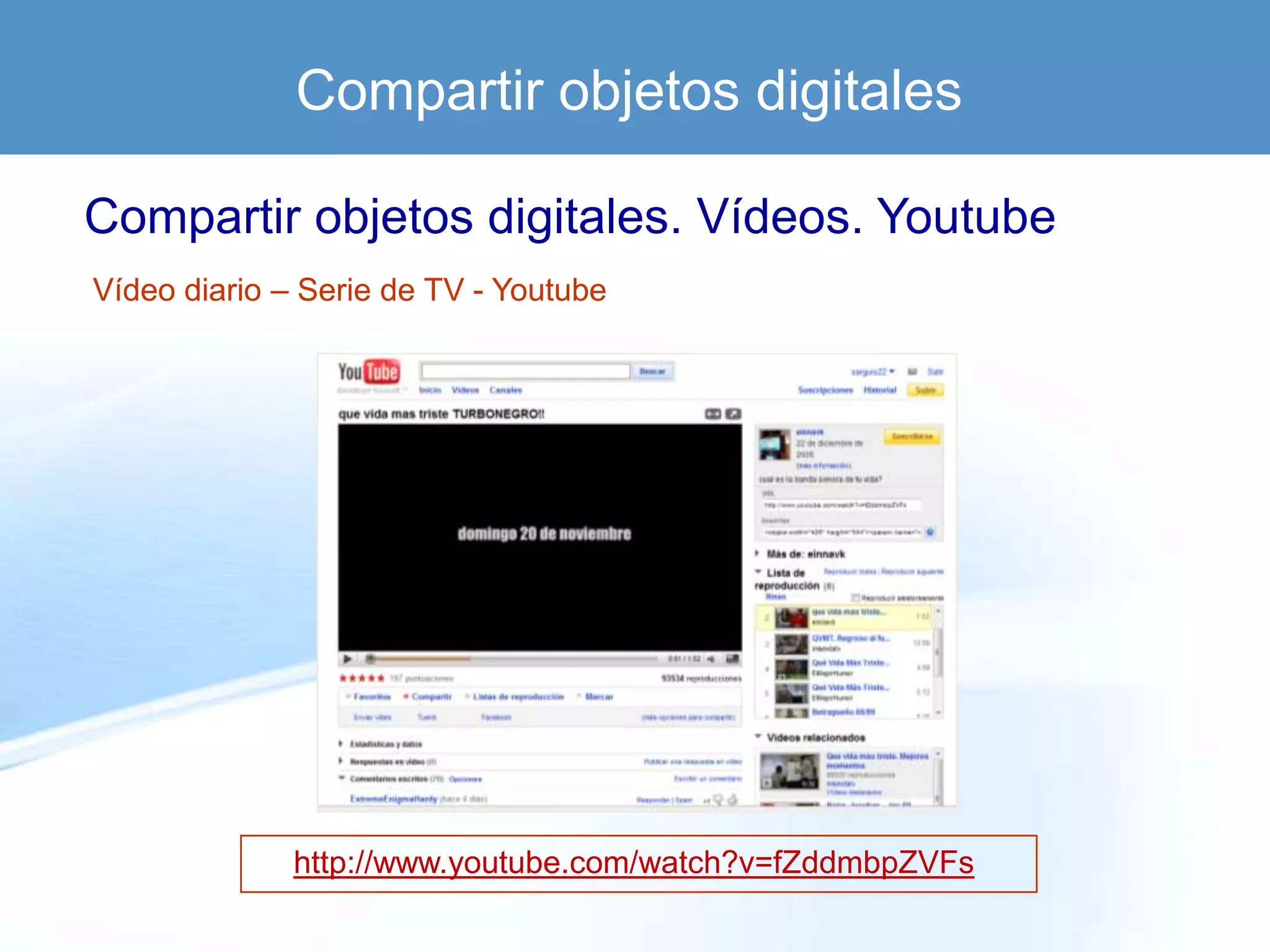 Compartir objetos digitales

Compartir objetos digitales. Vídeos. Youtube
Vídeo diario – Serie de TV - Youtube




              http://www.youtube.com/watch?v=fZddmbpZVFs
 