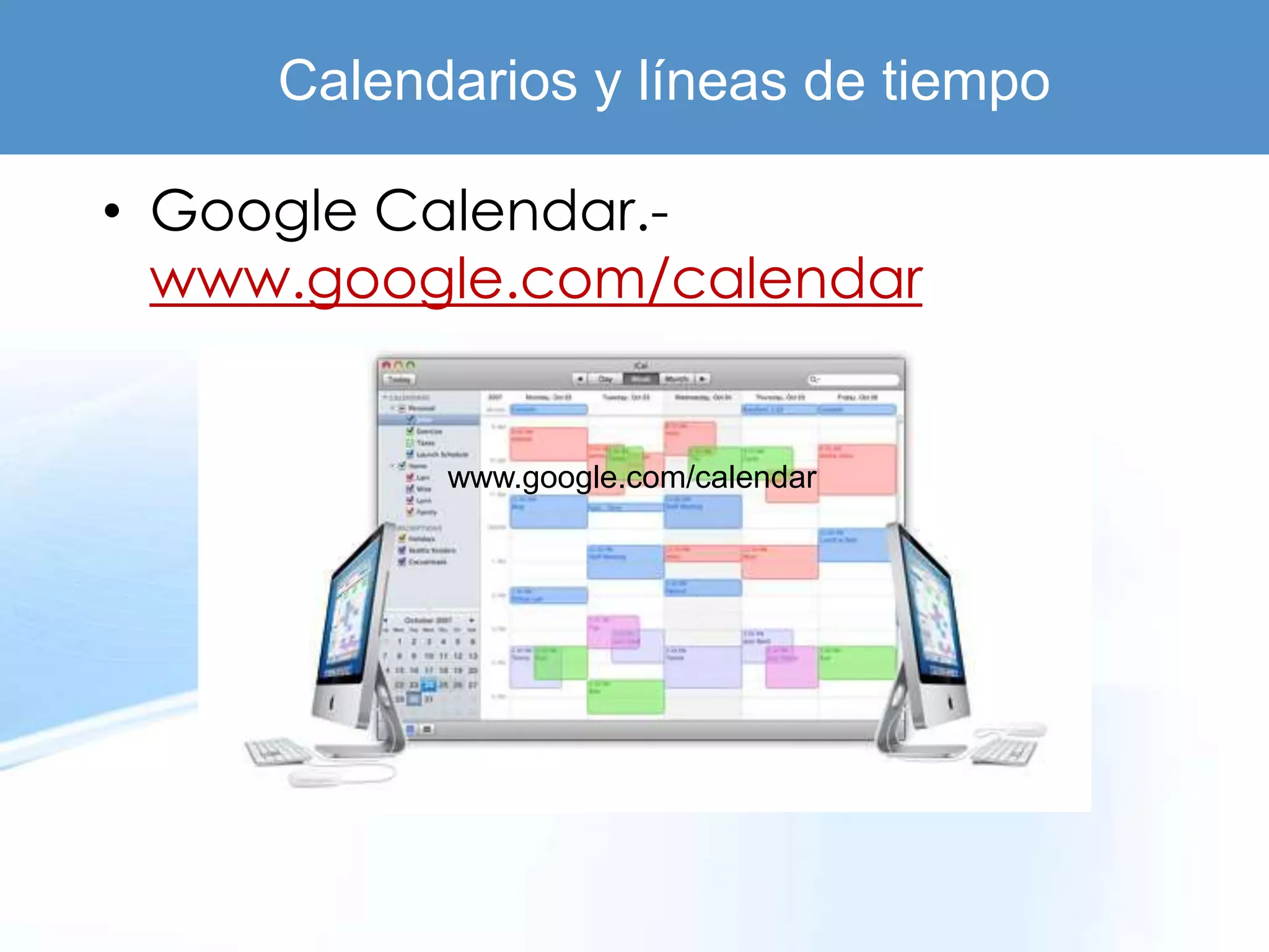 Calendarios y líneas de tiempo

• Google Calendar.-
  www.google.com/calendar


           www.google.com/calendar
 
