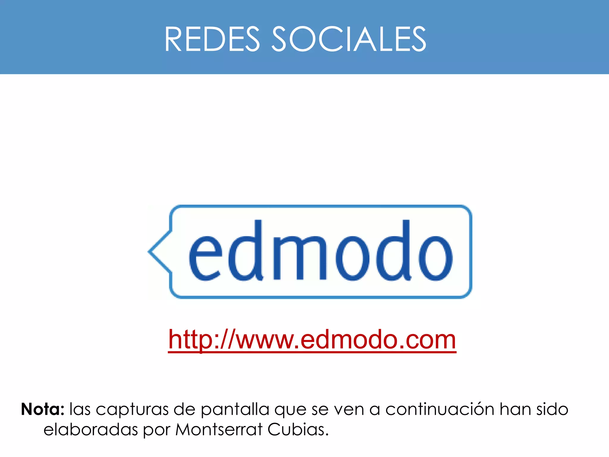 REDES SOCIALES




                 http://www.edmodo.com

Nota: las capturas de pantalla que se ven a continuación han sido
  elaboradas por Montserrat Cubias.
 