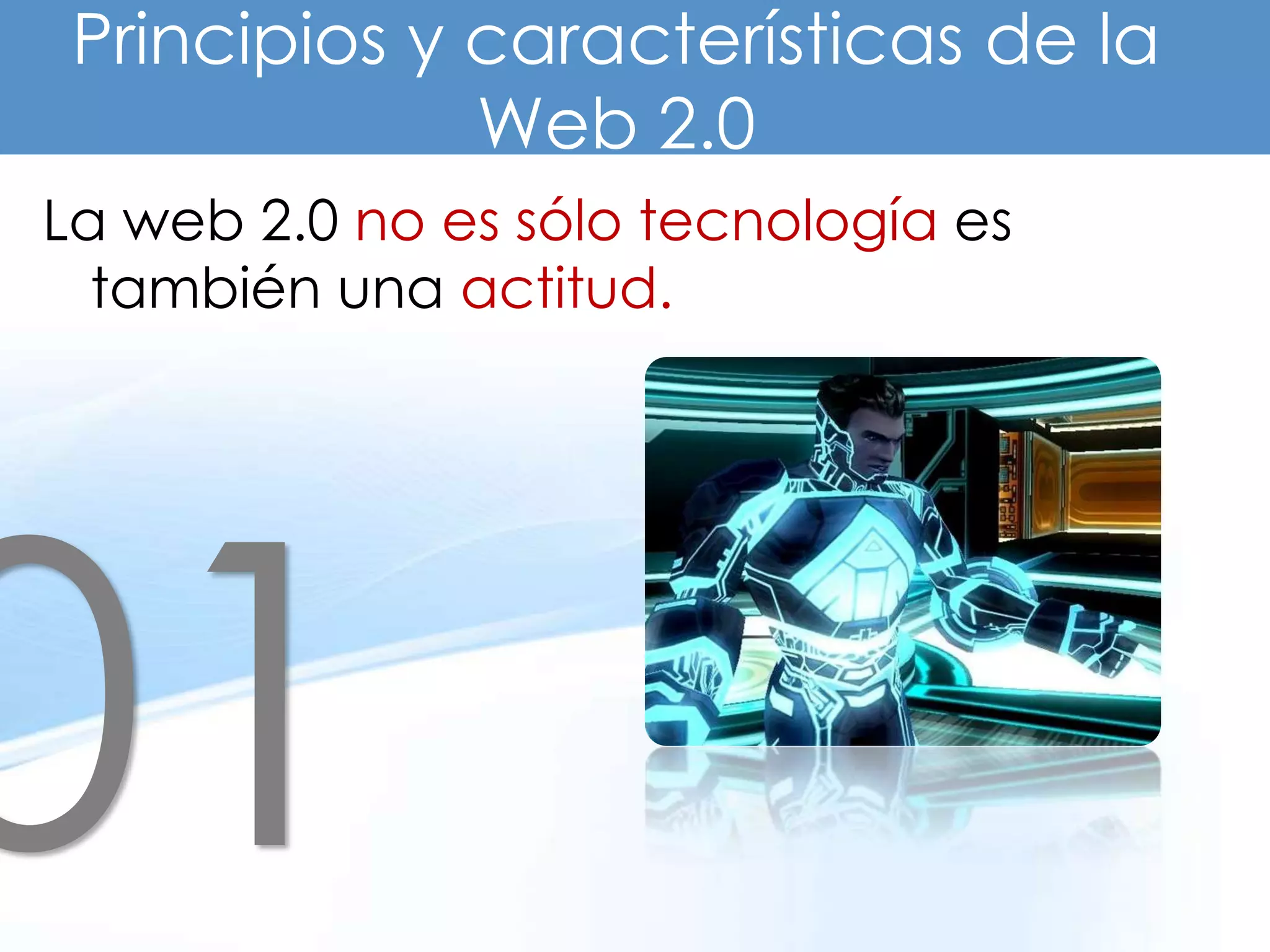 Principios y características de la
              Web 2.0
La web 2.0 no es sólo tecnología es
  también una actitud.
 