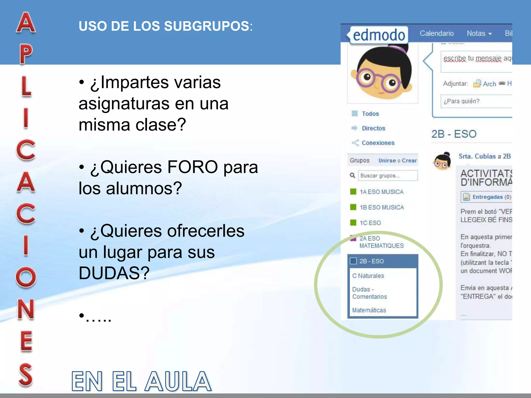 USO DE LOS SUBGRUPOS:



• ¿Impartes varias
asignaturas en una
misma clase?

• ¿Quieres FORO para
los alumnos?

• ¿Quieres ofrecerles
un lugar para sus
DUDAS?

•…..
 