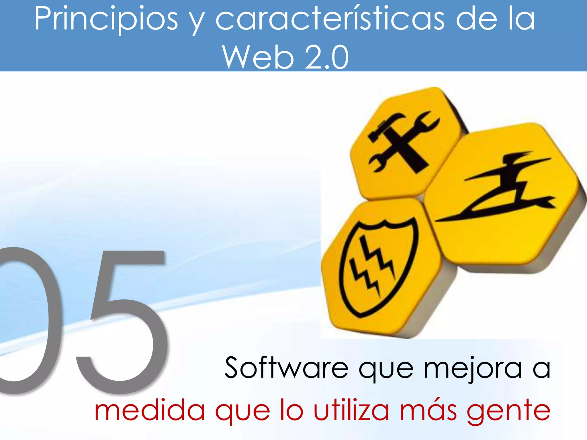 Principios y características de la
             Web 2.0




            Software que mejora a
    medida que lo utiliza más gente
 