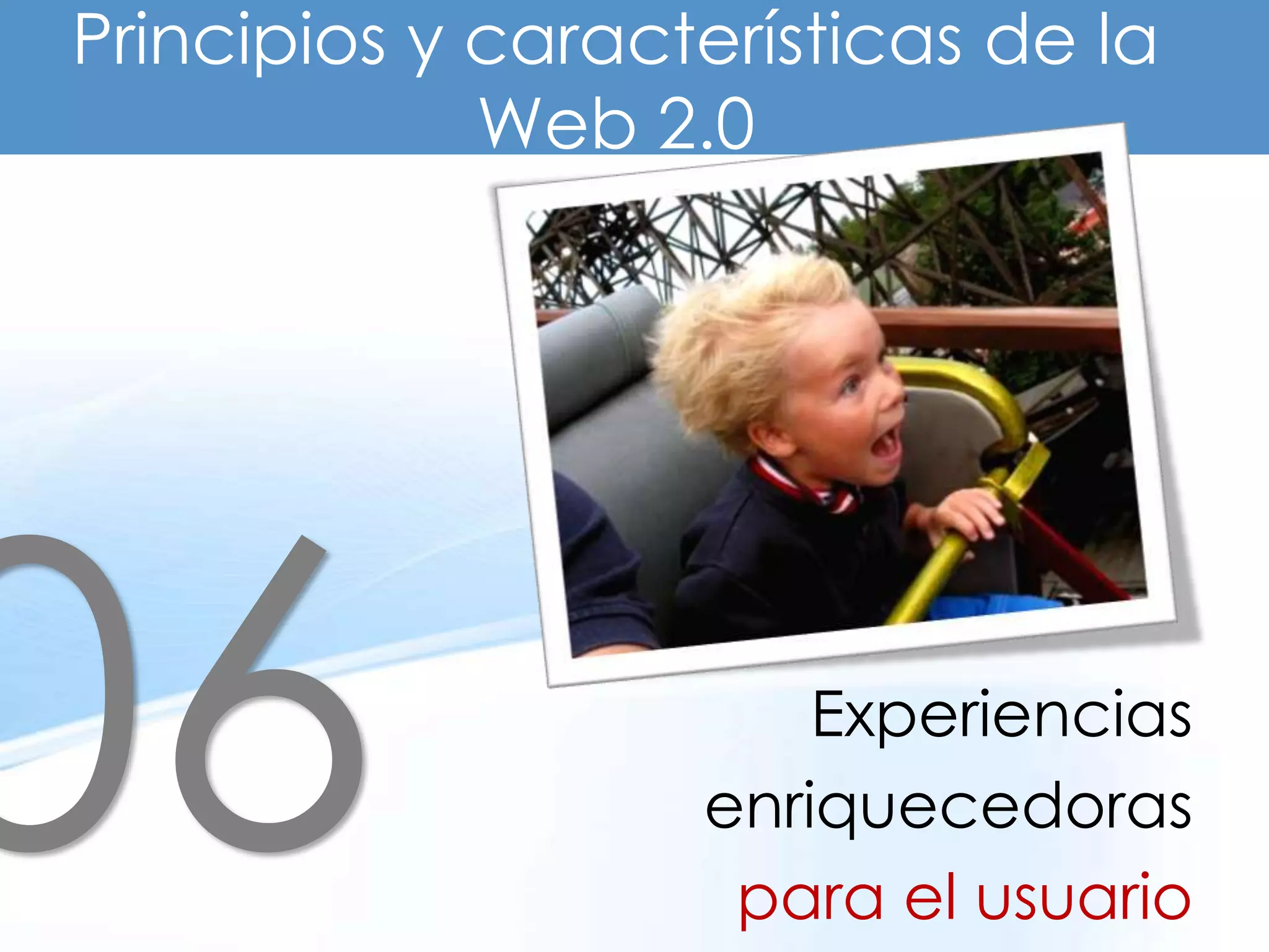 Principios y características de la
             Web 2.0




                       Experiencias
                   enriquecedoras
                    para el usuario
 